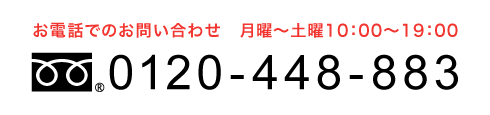 お電話のお問い合わせ  月曜〜土曜 10:00〜20:00 フリーダイヤル0120-448-883